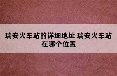 瑞安火车站的详细地址 瑞安火车站在哪个位置